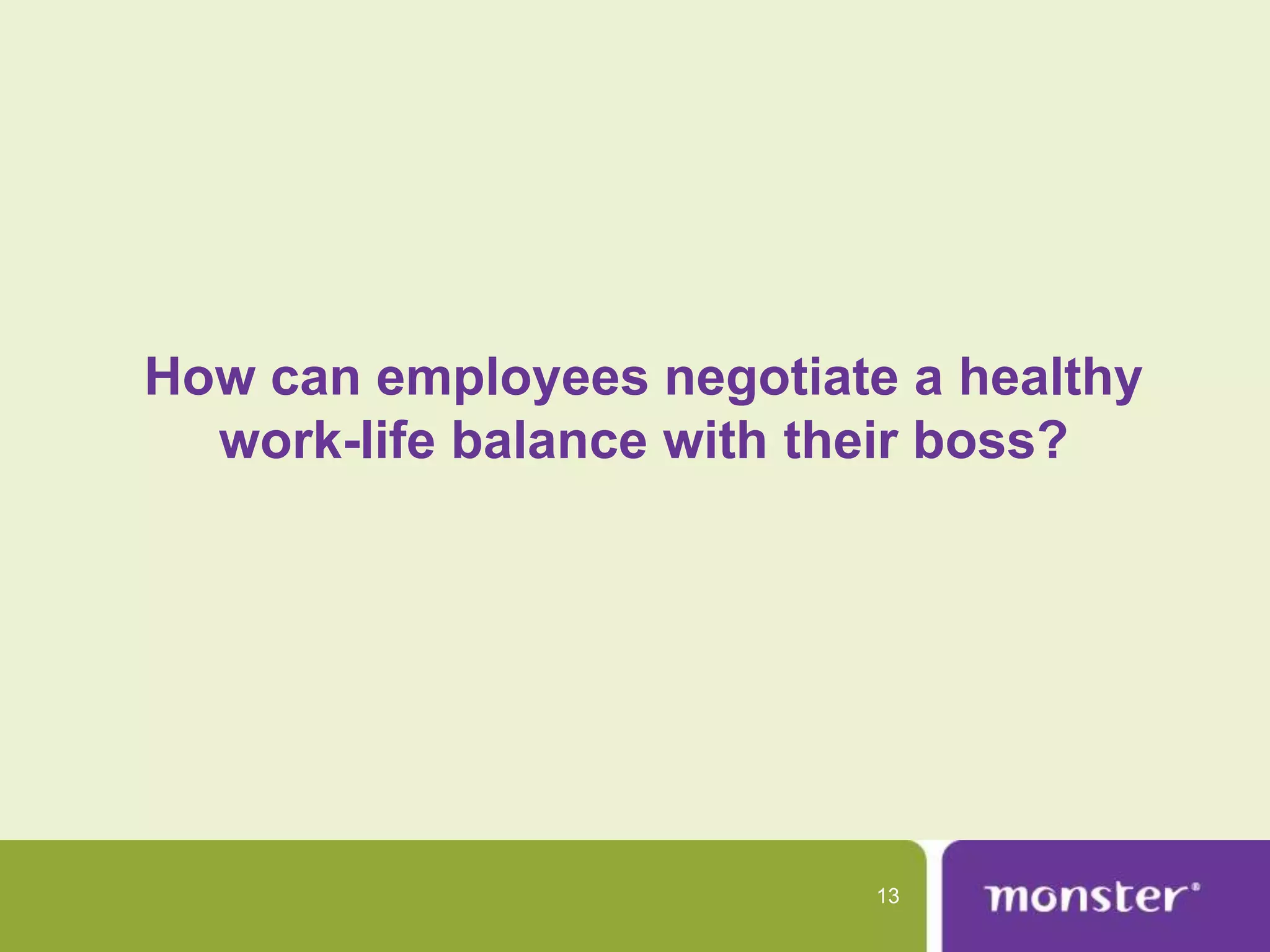 How can employees negotiate a healthy
  work-life balance with their boss?




                           13
 