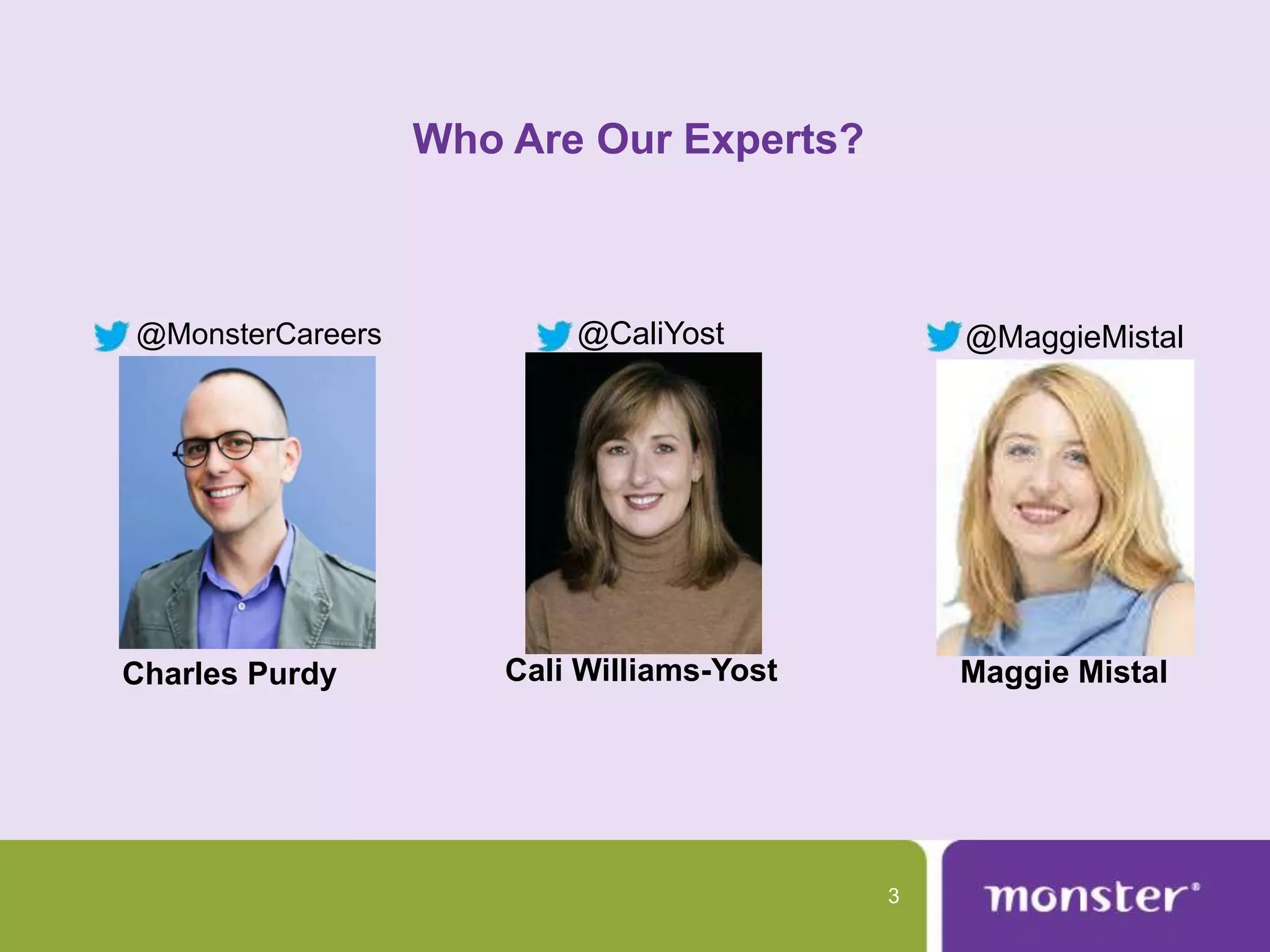 Who Are Our Experts?



@MonsterCareers           @CaliYost            @MaggieMistal




Charles Purdy         Cali Williams-Yost       Maggie Mistal




                                           3
 