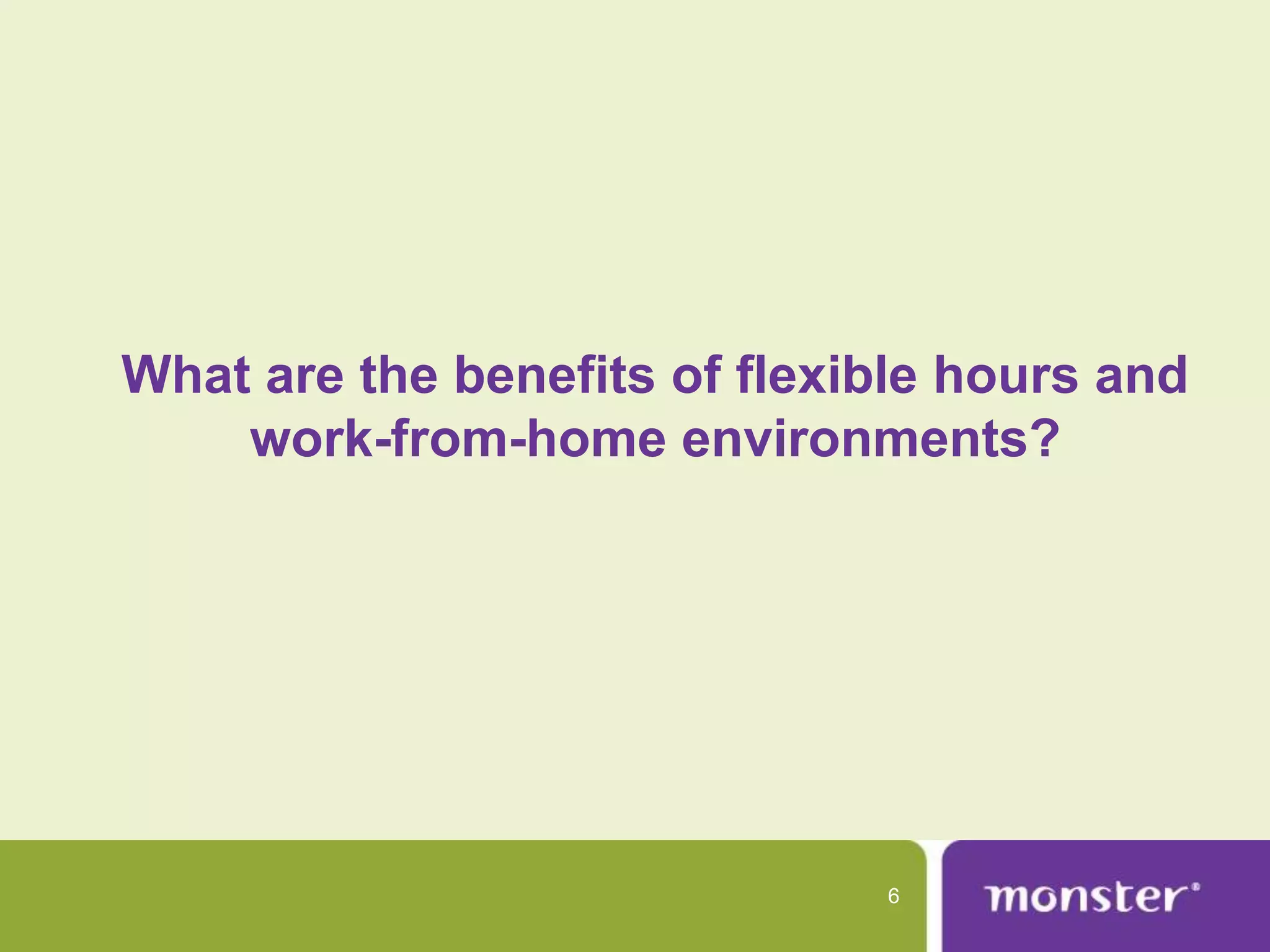 What are the benefits of flexible hours and
    work-from-home environments?




                              6
 