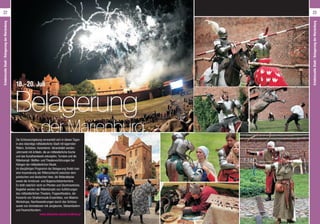 Die Schlossumgebung verwandelt sich in diesen Tagen
in eine lebendige mittelalterliche Stadt mit lagernden
Rittern, Schützen, Kanonieren. Veranstaltet werden:
Jahrmarkt mit Artikeln, die an mittelalterliche Küche
und das Kunsthandwerk anknüpfen, Turniere und die
Ritterkampf- Waffen- und Theatervorführungen bei
Klängen der mittelalterlichen Musik.
Im diesjährigen Programm der Belagerung findet man
eine Inszenierung der Ritterschlacht zwischen dem
polnischen und deutschen Heer, die Reiterattacke
sowie die Armbrust- und Bogenschützenturniere.
Es fehlt natürlich nicht an Pferden und Stuntmantricks.
Begleitet werden die Ritterkämpfe von Aufführungen
des mittelalterlichen Theaters, Puppentheaters, der
Konzerte von Straßenmusik-Ensembles, von Malerei-
Workshops, Nachtwanderungen durch das Schloss
sowie von Animationen mit Jongleuren, Stelzenläufern
und Feuerschluckern.
www.oblezenie.zamek.malbork.pl
Belagerung
der Marienburg
18.–20. Juli
22 23
ErlebnisvolleStadt/BelagerungderMarienburg
ErlebnisvolleStadt/BelagerungderMarienburg
 