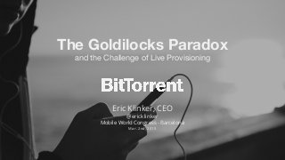 The Goldilocks Paradox
and the Challenge of Live Provisioning
Eric Klinker, CEO
@ericklinker
Mobile World Congress - Barcelona
Mar. 2nd, 2015
 