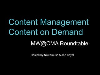 Content Management
Content on Demand
MW@CMA Roundtable
Hosted by Niki Krause & Jon Seydl
 