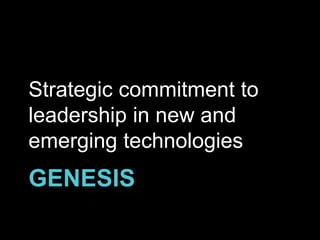 GENESIS
Strategic commitment to
leadership in new and
emerging technologies
 