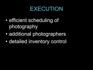 EXECUTION
• efficient scheduling of
photography
• additional photographers
• detailed inventory control
 