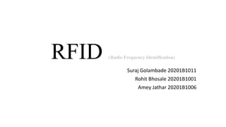 RFID (Radio Frequency Identification)
Suraj Golambade 20201B1011
Rohit Bhosale 20201B1001
Amey Jathar 20201B1006
 