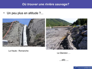 Où trouver une rivière sauvage?  Un peu plus en altitude ?... La Haute - Romanche  Le Glandon … … etc…. 