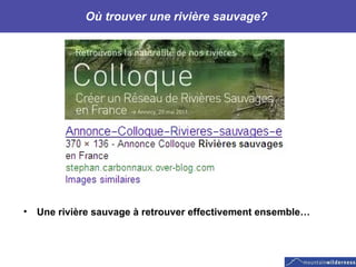 Où trouver une rivière sauvage?  Une rivière sauvage à retrouver effectivement ensemble… 