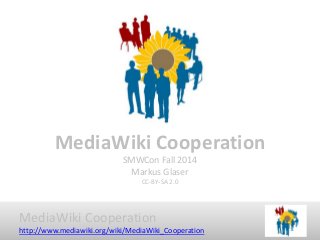 MediaWiki Cooperation 
http://www.mediawiki.org/wiki/MediaWiki_Cooperation 
MediaWikiCooperationSMWConFall 2014Markus GlaserCC-BY-SA 2.0  