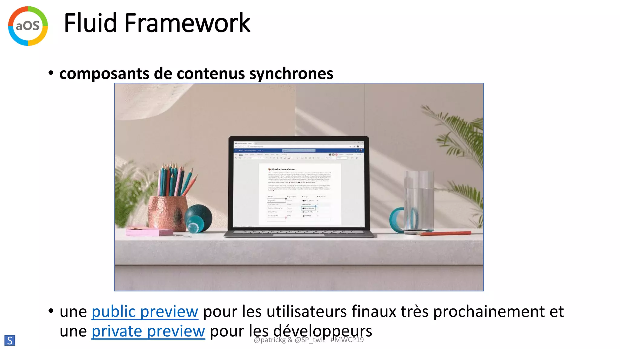 Fluid Framework
S @patrickg & @SP_twit #MWCP19
• composants de contenus synchrones
• une public preview pour les utilisateurs finaux très prochainement et
une private preview pour les développeurs
 