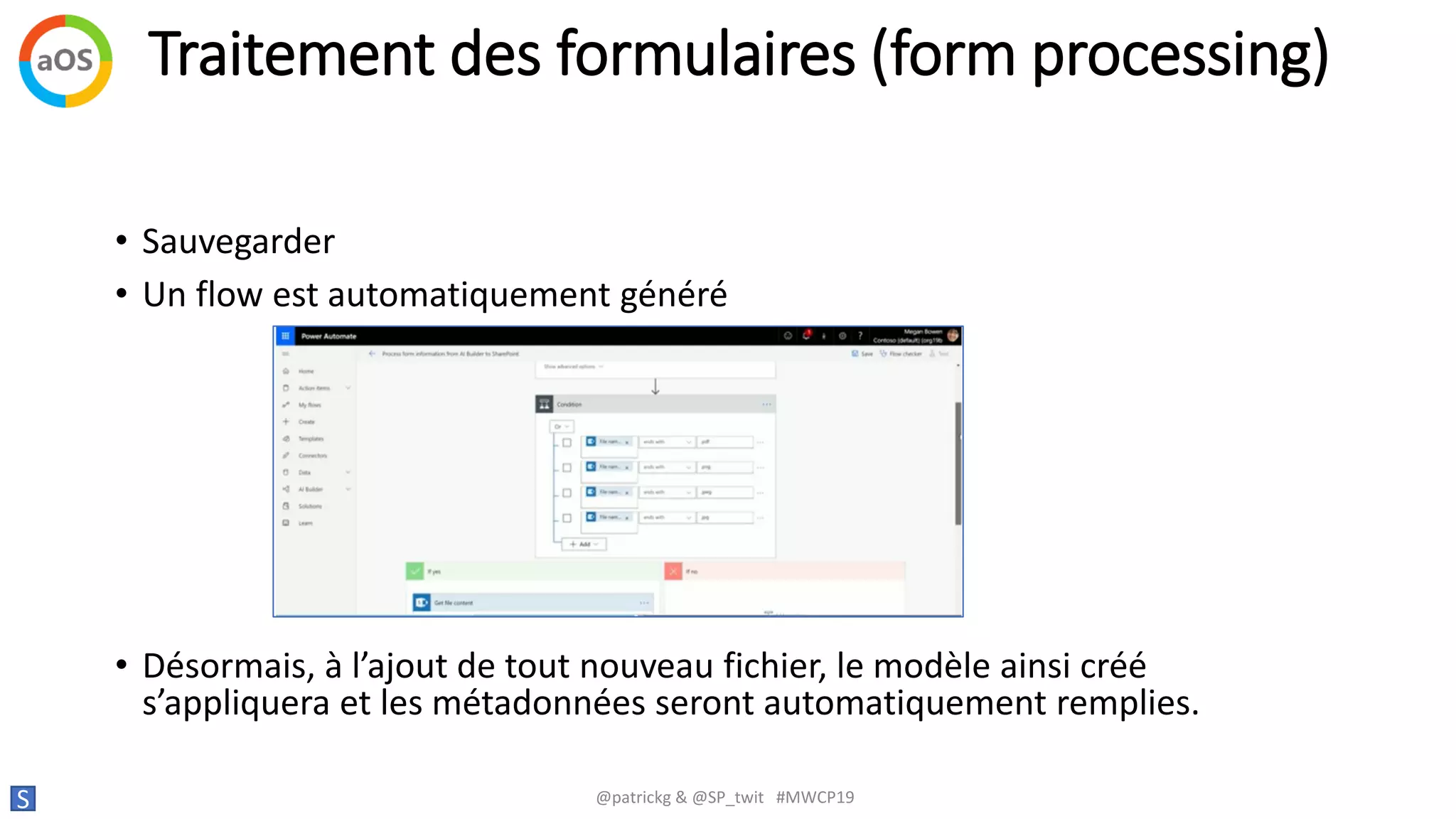 Traitement des formulaires (form processing)
S @patrickg & @SP_twit #MWCP19
• Sauvegarder
• Un flow est automatiquement généré
• Désormais, à l’ajout de tout nouveau fichier, le modèle ainsi créé
s’appliquera et les métadonnées seront automatiquement remplies.
 