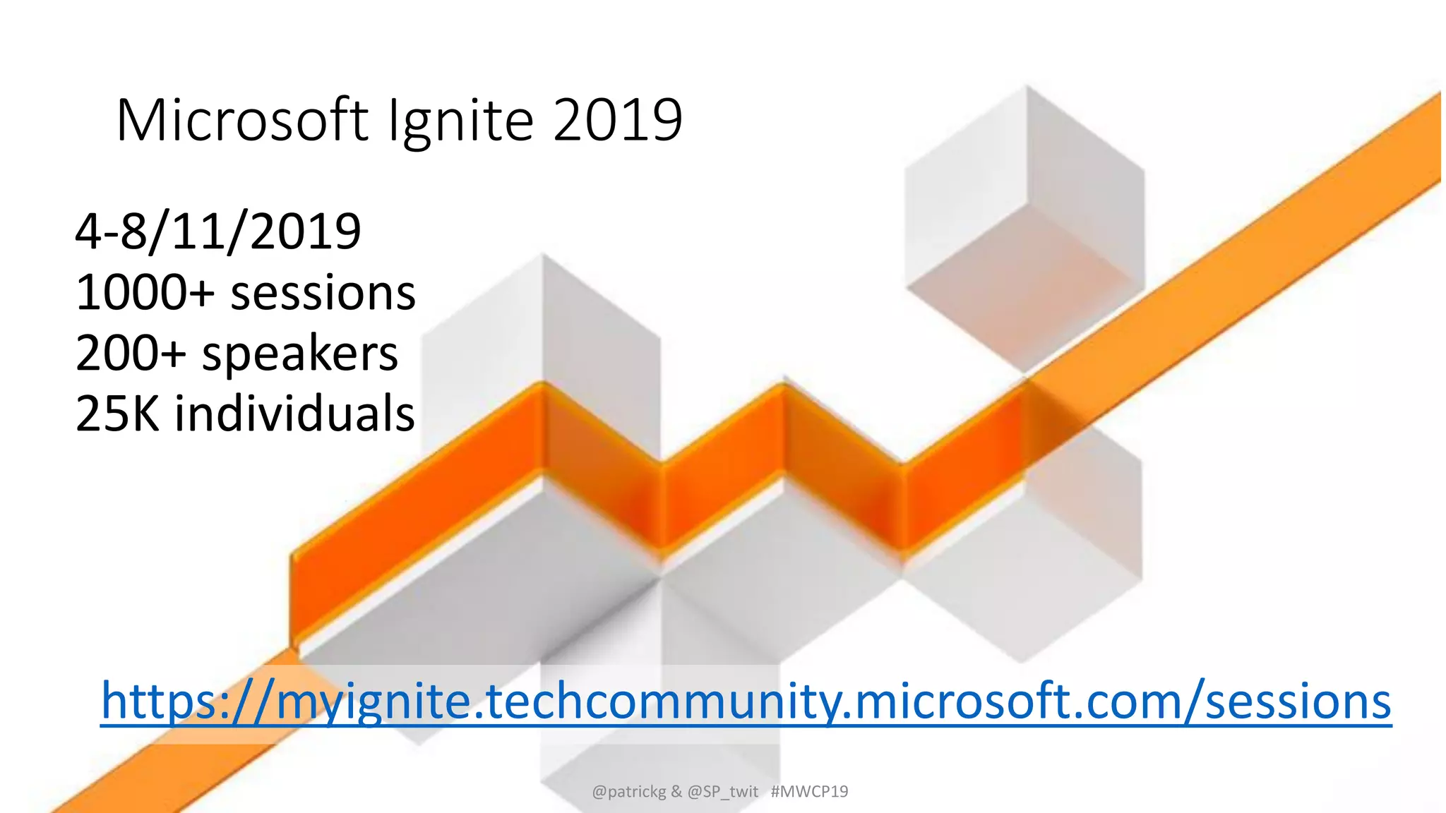 Microsoft Ignite 2019
@patrickg & @SP_twit #MWCP19
4-8/11/2019
1000+ sessions
200+ speakers
25K individuals
https://myignite.techcommunity.microsoft.com/sessions
 