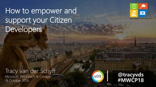 Tracy van der Schyff
Microsoft 365 Coach & Catalyst
18 October 2018
How to empower and
support your Citizen
Developers
@tracyvds
#MWCP18
 