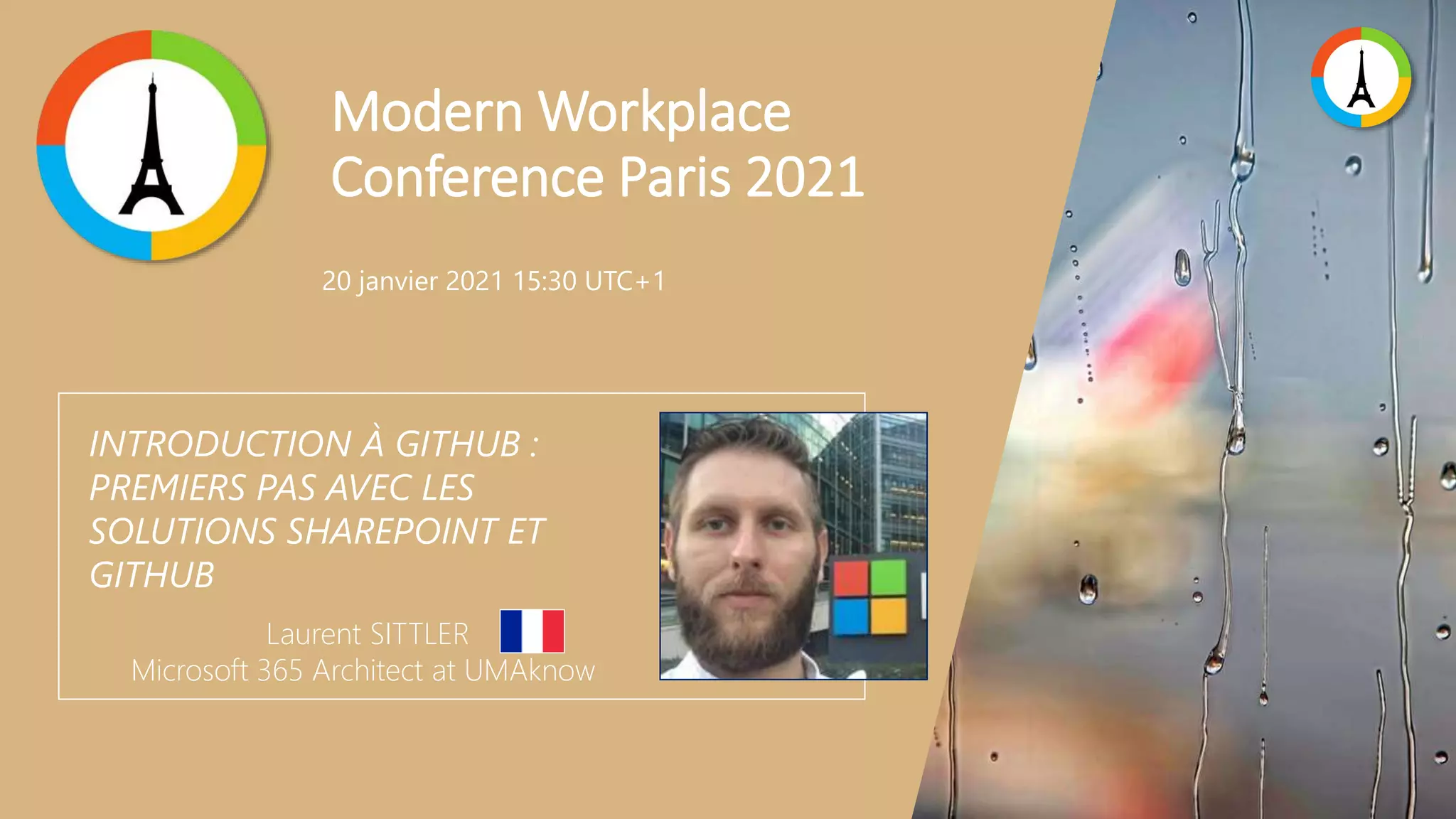 Modern Workplace Conference Paris 2021 INTRODUCTION À GITHUB : PREMIERS PAS AVEC LES SOLUTIONS SHAREPOINT ET GITHUB Laurent SITTLER Microsoft 365 Architect at UMAknow 20 janvier 2021 15:30 UTC+1 