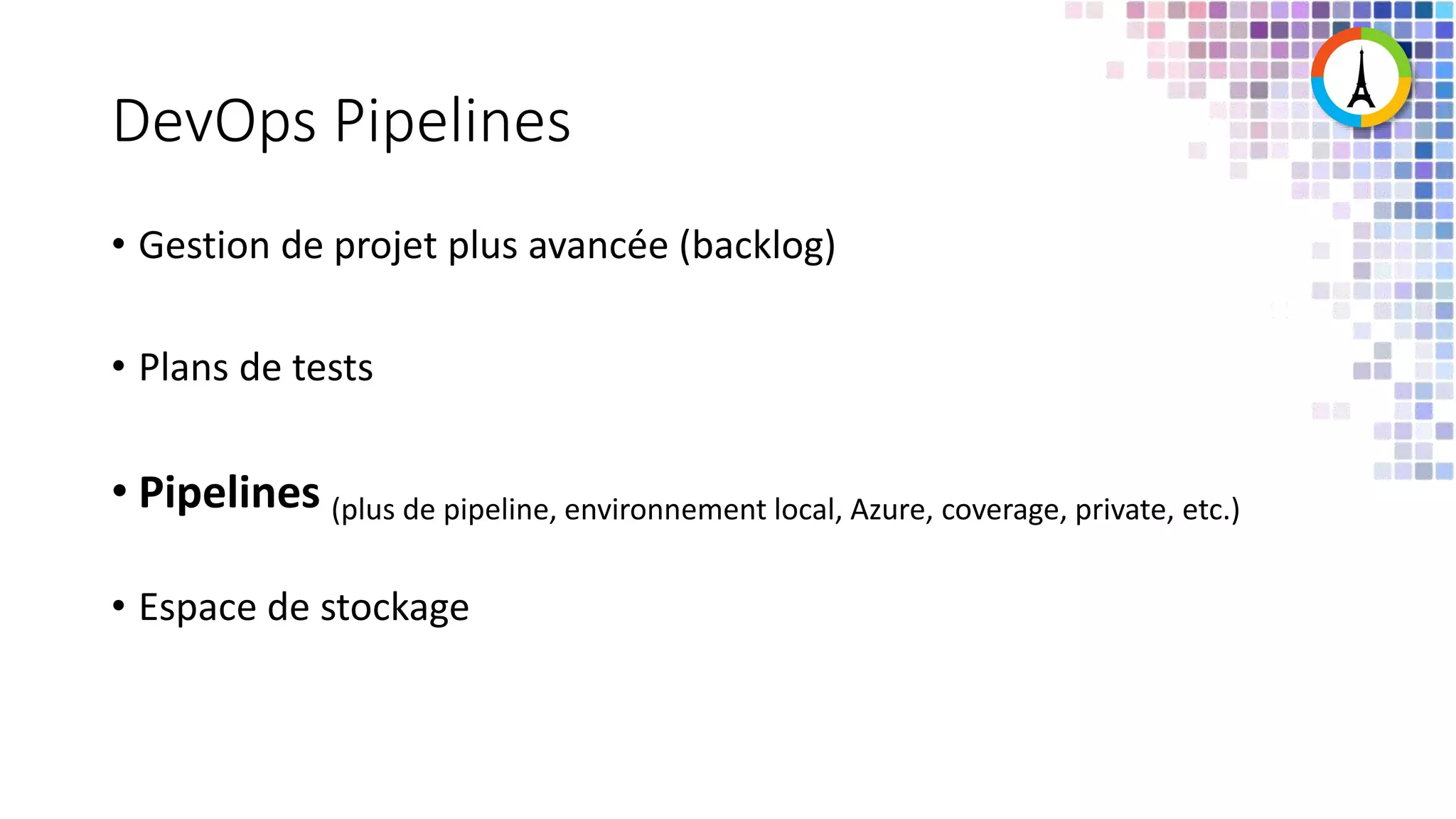 DevOps Pipelines • Gestion de projet plus avancée (backlog) • Plans de tests • Pipelines (plus de pipeline, environnement local, Azure, coverage, private, etc.) • Espace de stockage 