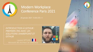 Modern Workplace
Conference Paris 2021
INTRODUCTION À GITHUB :
PREMIERS PAS AVEC LES
SOLUTIONS SHAREPOINT ET
GITHUB
Laurent SITTLER
Microsoft 365 Architect at UMAknow
20 janvier 2021 15:30 UTC+1
 