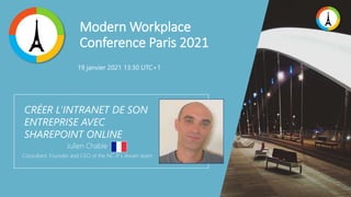 Modern Workplace
Conference Paris 2021
CRÉER L'INTRANET DE SON
ENTREPRISE AVEC
SHAREPOINT ONLINE
Julien Chable
Consultant, Founder and CEO of the NC IT's dream team
19 janvier 2021 13:30 UTC+1
 