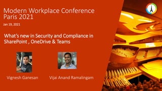What’s new in Security and Compliance in
SharePoint , OneDrive & Teams
Modern Workplace Conference
Paris 2021
Jan 19, 2021
Vijai Anand Ramalingam
Vignesh Ganesan
 