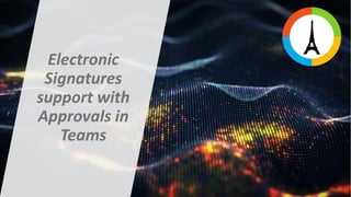 Electronic
Signatures
support with
Approvals in
Teams
 