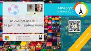MWCP22
26 Janvier 2022
Microsoft Mesh :
Le futur de l’ hybrid work
Session de 50 min
En ligne, en français
Clément
Serafin
Thierry
Deman-Barcelo
 