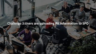 Challenge 3:Users are uploading PII information to SPO
 