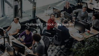 Challenge 7 : Block risky sign-ins
 