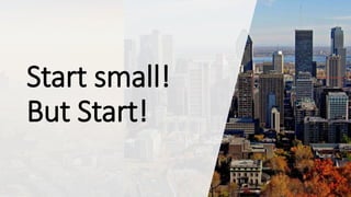 Start small!
But Start!
 