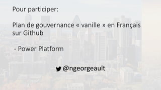 Pour participer:
Plan de gouvernance « vanille » en Français
sur Github
- Power Platform
@ngeorgeault
 