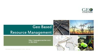 Geo Based Resource Management
http://www.geocoacher.com/
2/26/2015
2/28/2015GEO BASED RESOURCE MANAGEMENT SYSTEM – MWC 2015 1
Geo Based
Resource Management
 