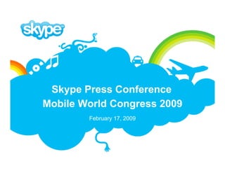 Skype Press Conference
Mobile World Congress 2009
        February 17, 2009
 