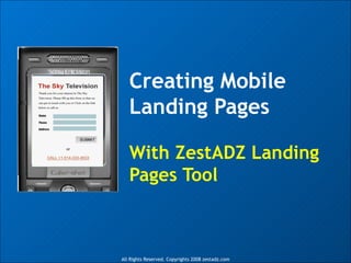 Creating Mobile Landing Pages With ZestADZ Landing Pages Tool All Rights Reserved. Copyrights 2008 zestadz.com 
