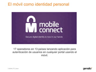 GEMALTO Latam
El móvil como identidad personal
17 operadores en 13 países lanzando aplicación para
autenticación de usuarios en cualquier portal usando el
móvil.
 