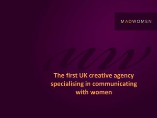 The first UK creative agency
specialising in communicating
         with women
 