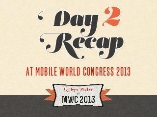 Day 2
   Recap
at Mobile World Congress 2013
 