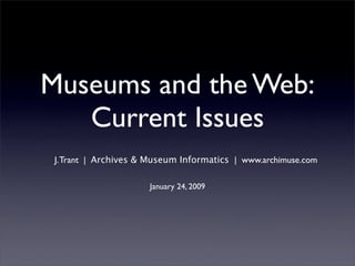 Museums and the Web:
   Current Issues
 J. Trant | Archives & Museum Informatics | www.archimuse.com

                      January 24, 2009
 