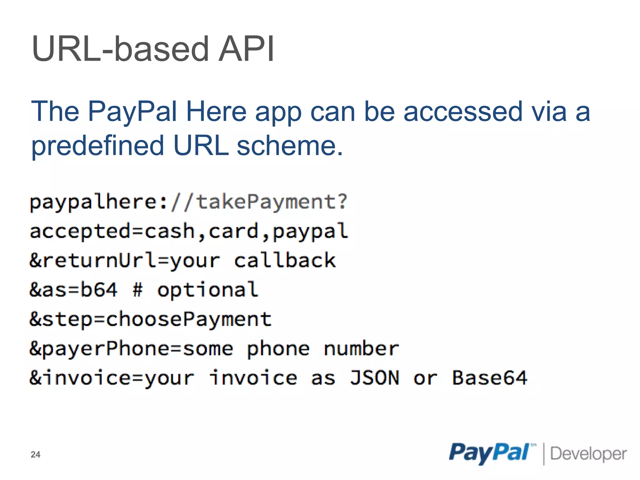 URL-based API
The PayPal Here app can be accessed via a
predefined URL scheme.




24
 