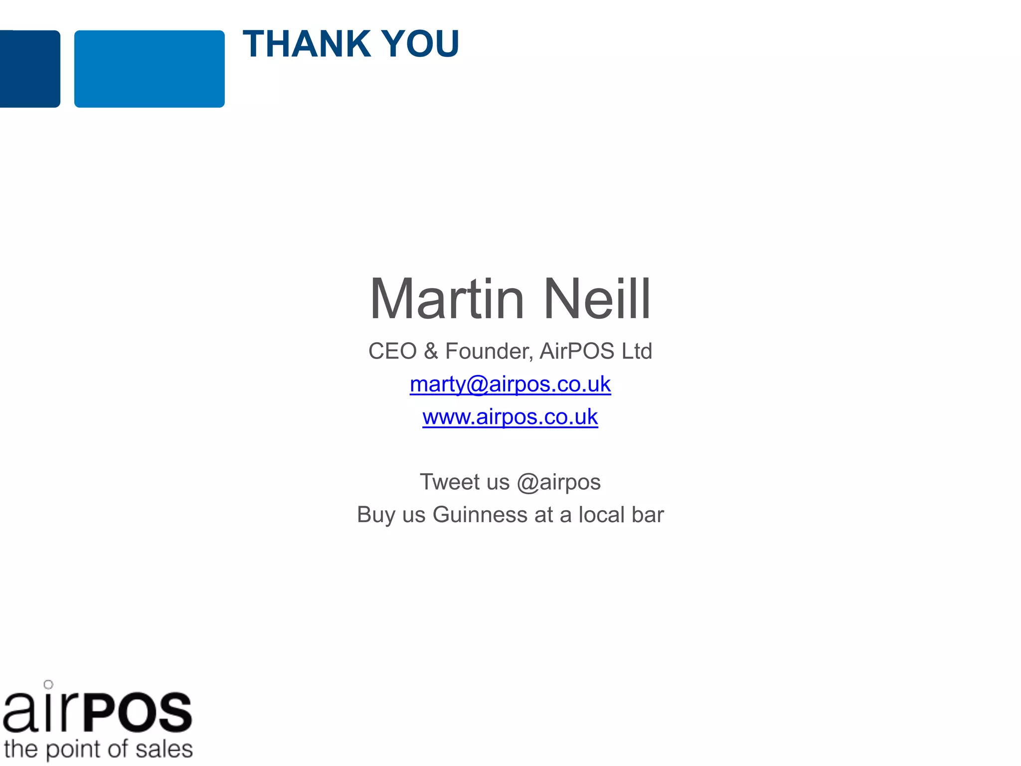 THANK YOU




     Martin Neill
     CEO & Founder, AirPOS Ltd
        marty@airpos.co.uk
         www.airpos.co.uk

         Tweet us @airpos
    Buy us Guinness at a local bar
 