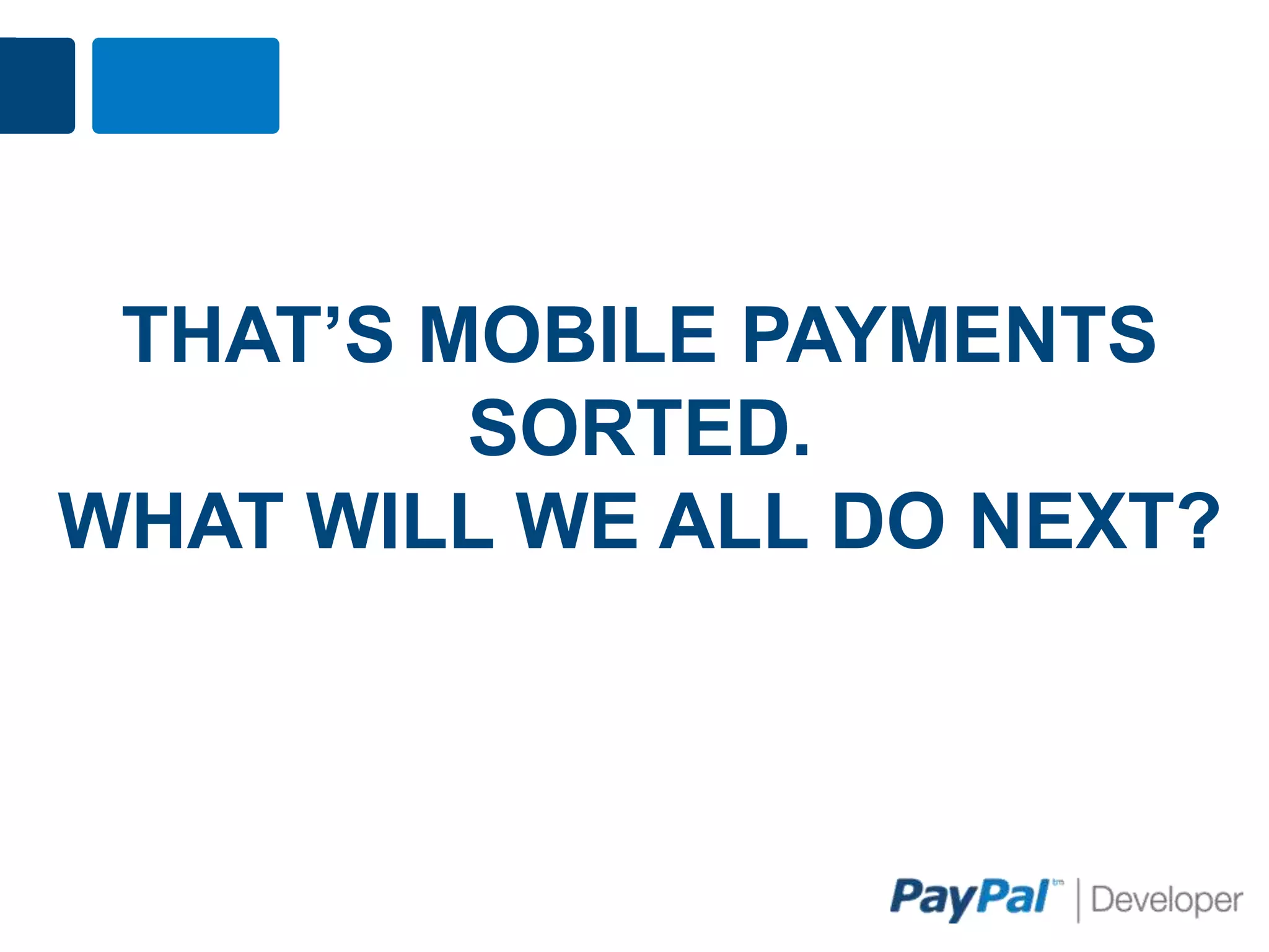 THAT’S MOBILE PAYMENTS
         SORTED.
WHAT WILL WE ALL DO NEXT?
 