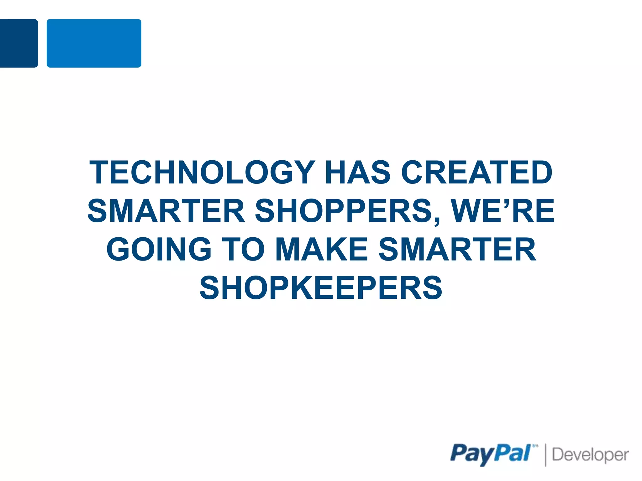 TECHNOLOGY HAS CREATED
SMARTER SHOPPERS, WE’RE
 GOING TO MAKE SMARTER
     SHOPKEEPERS
 