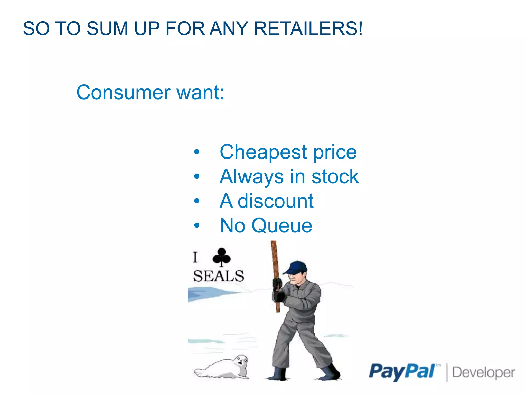 SO TO SUM UP FOR ANY RETAILERS!


    Consumer want:

               •   Cheapest price
               •   Always in stock
               •   A discount
               •   No Queue
 