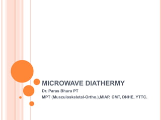 MICROWAVE DIATHERMY
Dr. Paras Bhura PT
MPT (Musculoskeletal-Ortho.),MIAP, CMT, DNHE, YTTC.
 