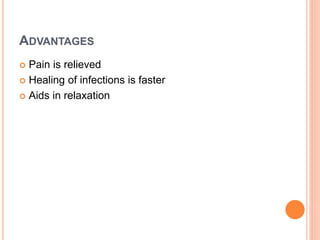 ADVANTAGES
 Pain is relieved
 Healing of infections is faster
 Aids in relaxation
 