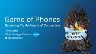 Game of Phones
Becoming the Architects of Connection
Peter Coffee
VP for Strategic Research
@petercoffee
 