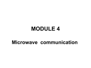 MODULE 4
Microwave communication
 