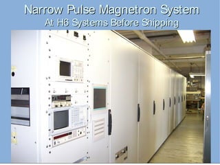 33
Narrow Pulse Magnetron SystemNarrow Pulse Magnetron System
At H6 Systems Before ShippingAt H6 Systems Before Shipping
 
