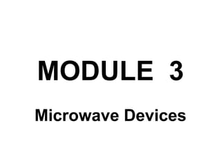 MODULE 3
Microwave Devices
 