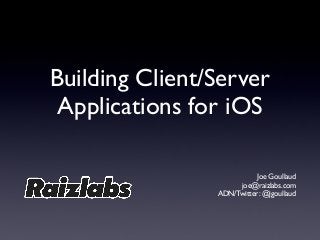 Building Client/Server
Applications for iOS
Joe Goullaud
joe@raizlabs.com
ADN/Twitter: @jgoullaud
 