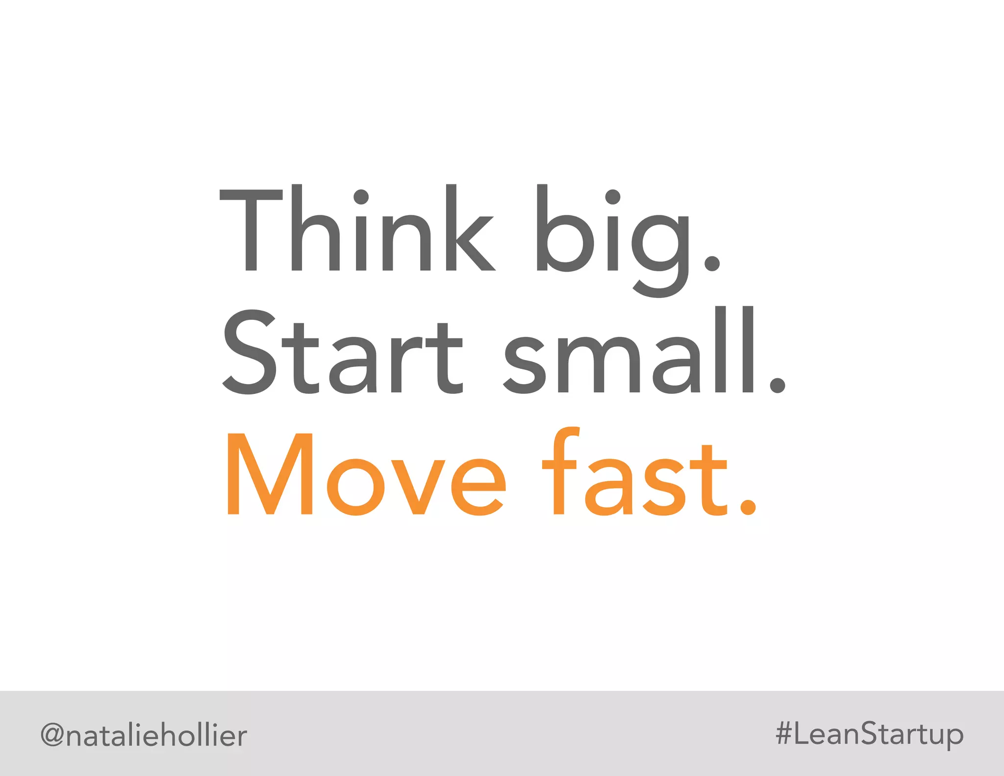 Think big.
Start small.
Move fast.
@nataliehollier #LeanStartup
 