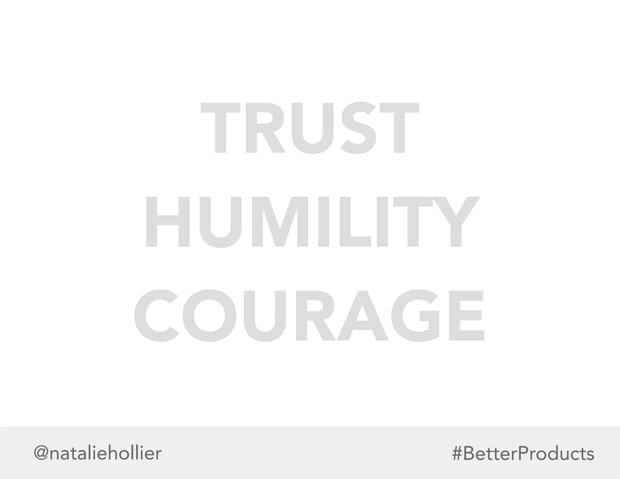 TRUST
HUMILITY
COURAGE
@nataliehollier #BetterProducts
 
