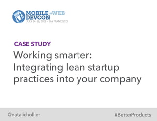 @nataliehollier
Working smarter:
Integrating lean startup
practices into your company
CASE STUDY
#BetterProducts
 