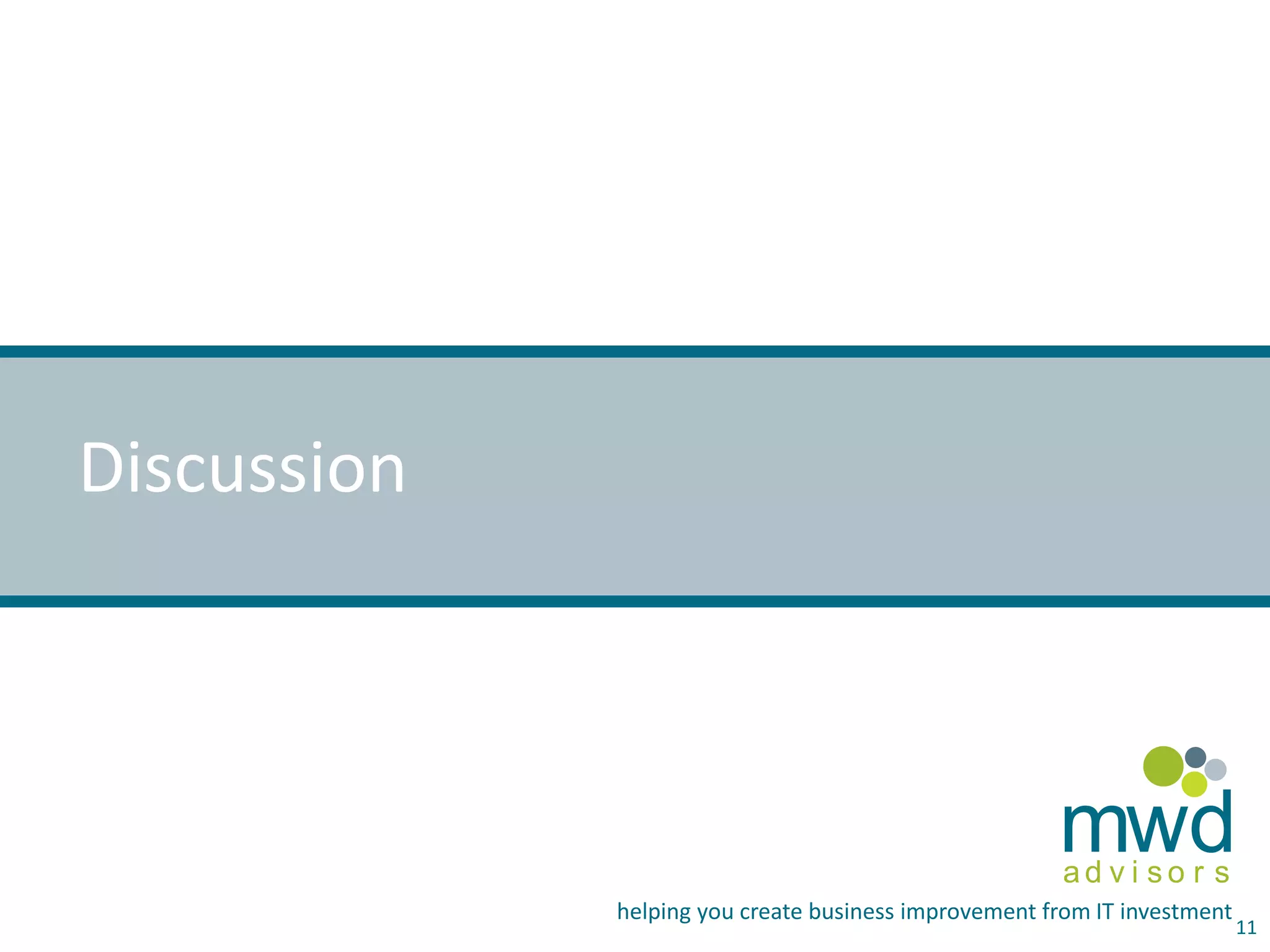 mwd 
a d v i s o r s 
helping you create business improvement from IT investment 
Discussion 
11 
 